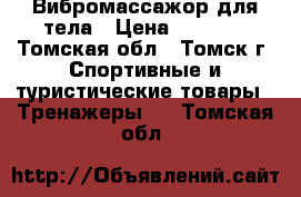 Вибромассажор для тела › Цена ­ 7 000 - Томская обл., Томск г. Спортивные и туристические товары » Тренажеры   . Томская обл.